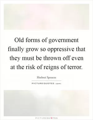 Old forms of government finally grow so oppressive that they must be thrown off even at the risk of reigns of terror Picture Quote #1