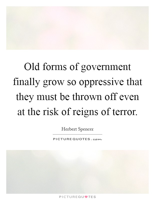 Old forms of government finally grow so oppressive that they must be thrown off even at the risk of reigns of terror. Picture Quote #1