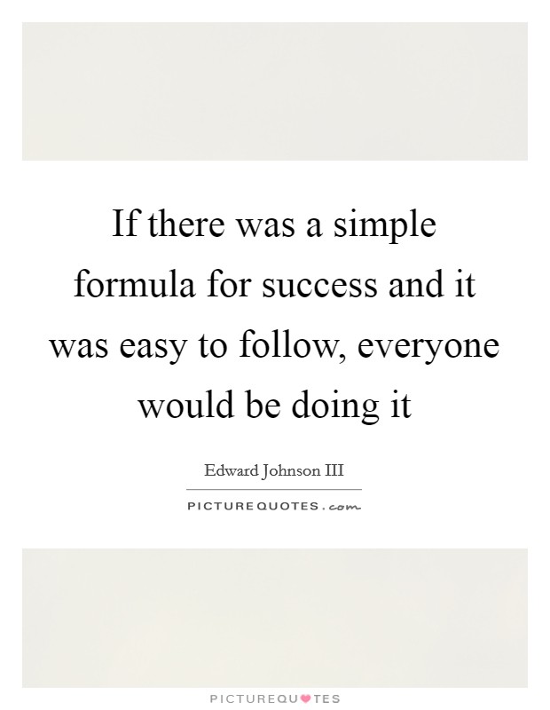 If there was a simple formula for success and it was easy to follow, everyone would be doing it Picture Quote #1