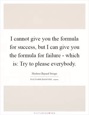 I cannot give you the formula for success, but I can give you the formula for failure - which is: Try to please everybody Picture Quote #1