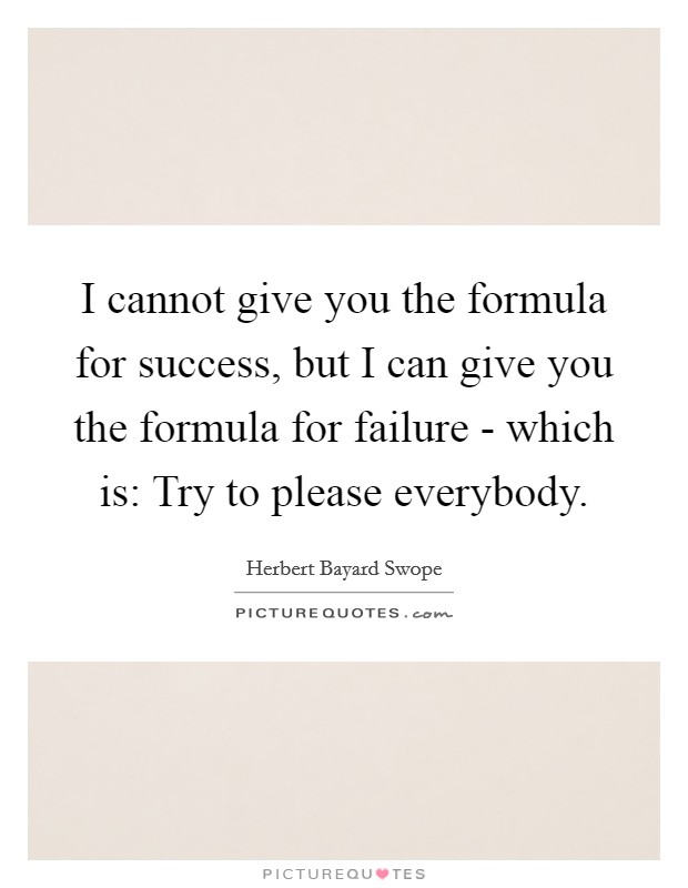 I cannot give you the formula for success, but I can give you the formula for failure - which is: Try to please everybody. Picture Quote #1