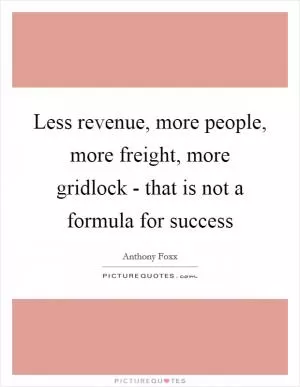 Less revenue, more people, more freight, more gridlock - that is not a formula for success Picture Quote #1