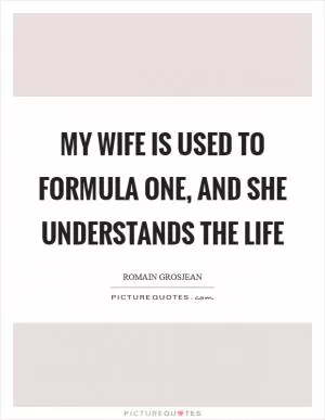 My wife is used to Formula One, and she understands the life Picture Quote #1