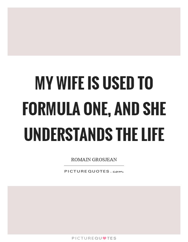 My wife is used to Formula One, and she understands the life Picture Quote #1