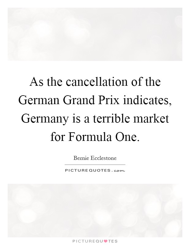 As the cancellation of the German Grand Prix indicates, Germany is a terrible market for Formula One. Picture Quote #1
