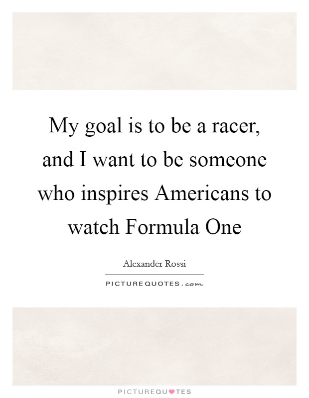My goal is to be a racer, and I want to be someone who inspires Americans to watch Formula One Picture Quote #1