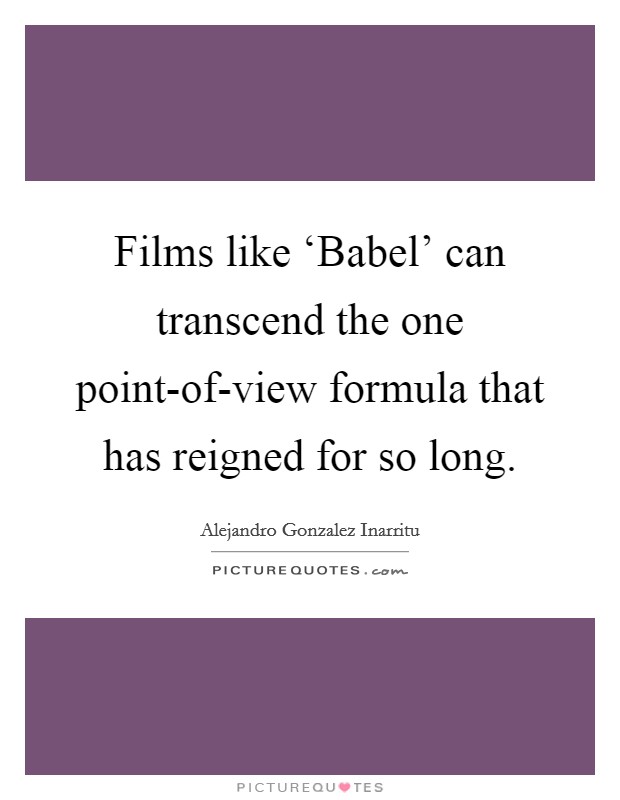 Films like ‘Babel' can transcend the one point-of-view formula that has reigned for so long. Picture Quote #1