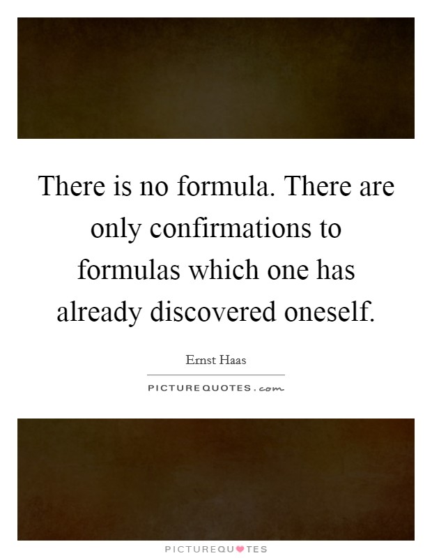 There is no formula. There are only confirmations to formulas which one has already discovered oneself. Picture Quote #1