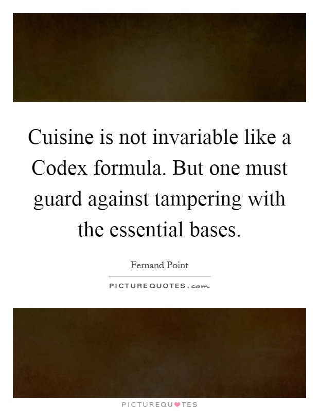 Cuisine is not invariable like a Codex formula. But one must guard against tampering with the essential bases. Picture Quote #1