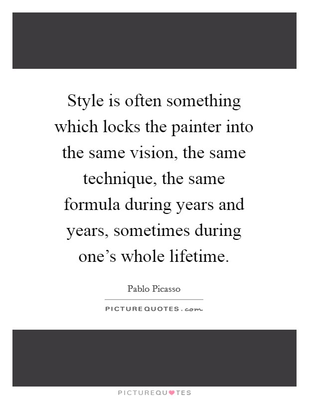 Style is often something which locks the painter into the same vision, the same technique, the same formula during years and years, sometimes during one's whole lifetime. Picture Quote #1