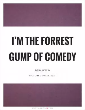I’m the Forrest Gump of comedy Picture Quote #1