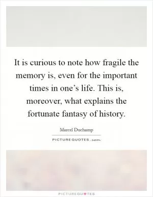 It is curious to note how fragile the memory is, even for the important times in one’s life. This is, moreover, what explains the fortunate fantasy of history Picture Quote #1