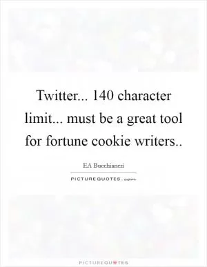 Twitter... 140 character limit... must be a great tool for fortune cookie writers Picture Quote #1