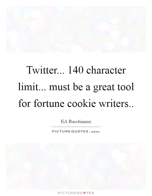 Twitter... 140 character limit... must be a great tool for fortune cookie writers.. Picture Quote #1