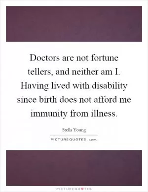 Doctors are not fortune tellers, and neither am I. Having lived with disability since birth does not afford me immunity from illness Picture Quote #1