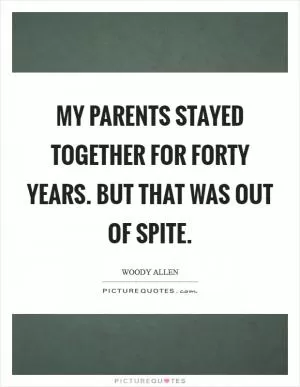 My parents stayed together for forty years. But that was out of spite Picture Quote #1