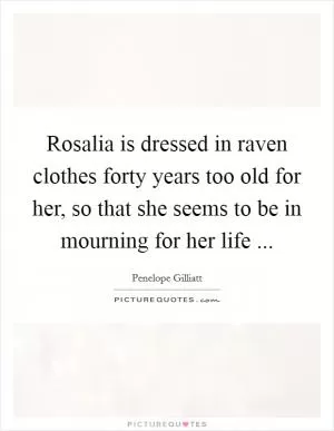 Rosalia is dressed in raven clothes forty years too old for her, so that she seems to be in mourning for her life  Picture Quote #1