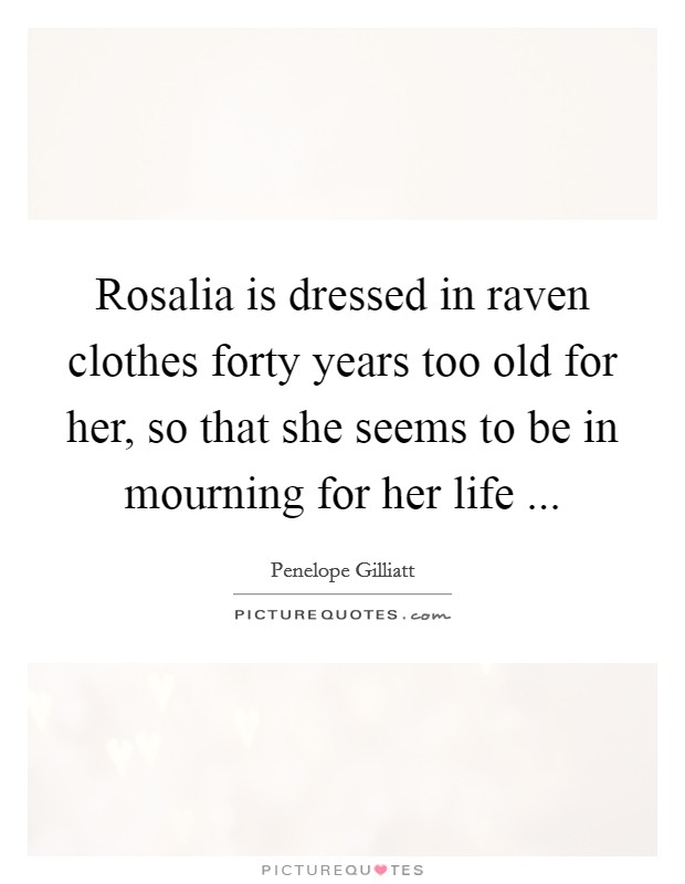 Rosalia is dressed in raven clothes forty years too old for her, so that she seems to be in mourning for her life ... Picture Quote #1