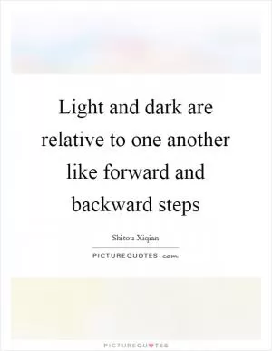 Light and dark are relative to one another like forward and backward steps Picture Quote #1