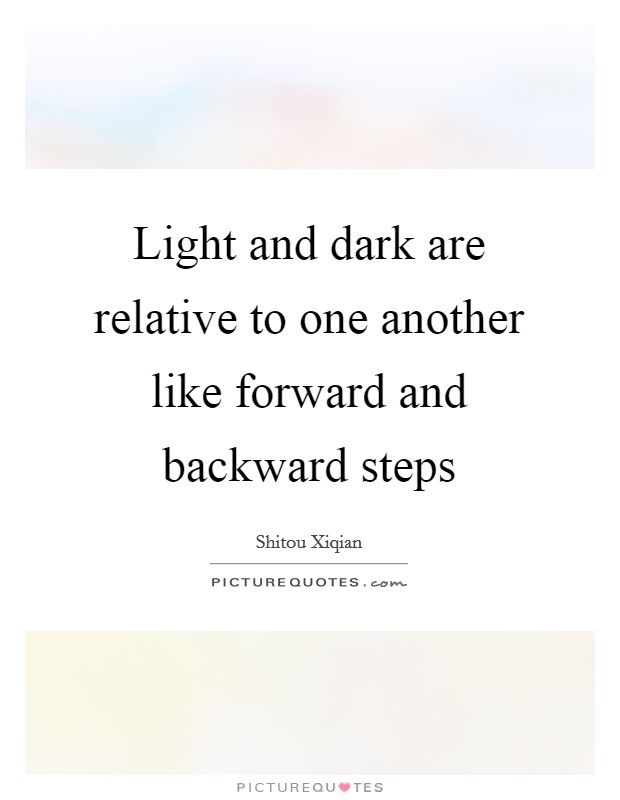 Light and dark are relative to one another like forward and backward steps Picture Quote #1