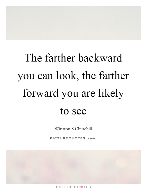 The farther backward you can look, the farther forward you are likely to see Picture Quote #1