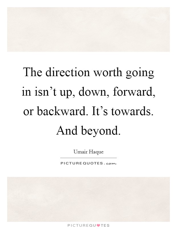 The direction worth going in isn't up, down, forward, or backward. It's towards. And beyond. Picture Quote #1