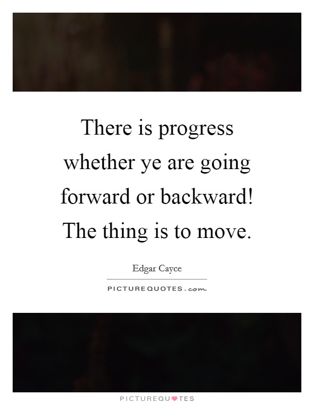 There is progress whether ye are going forward or backward! The thing is to move. Picture Quote #1