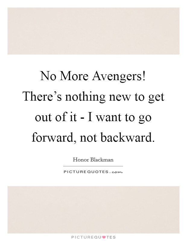 No More Avengers! There's nothing new to get out of it - I want to go forward, not backward. Picture Quote #1