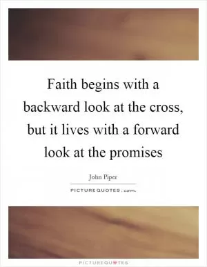 Faith begins with a backward look at the cross, but it lives with a forward look at the promises Picture Quote #1