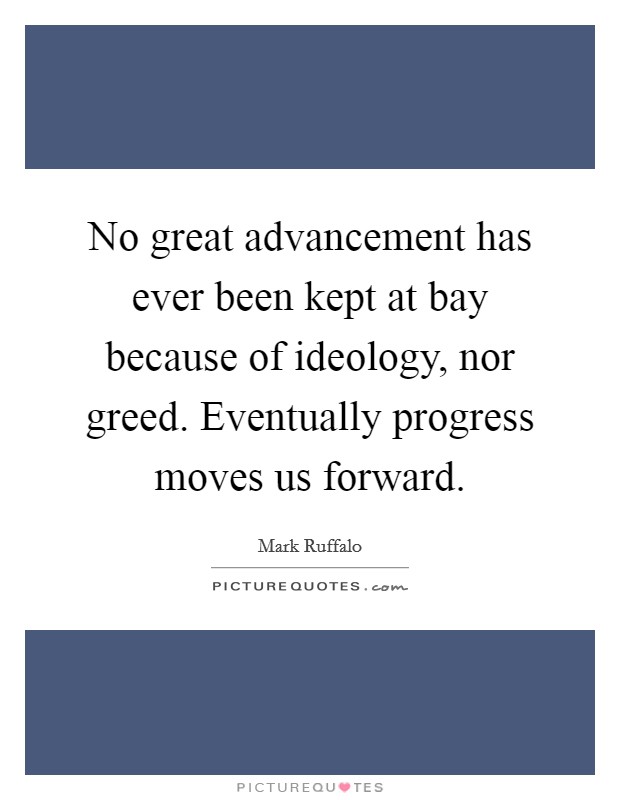 No great advancement has ever been kept at bay because of ideology, nor greed. Eventually progress moves us forward. Picture Quote #1