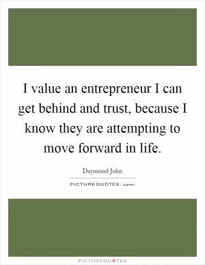 I value an entrepreneur I can get behind and trust, because I know they are attempting to move forward in life Picture Quote #1