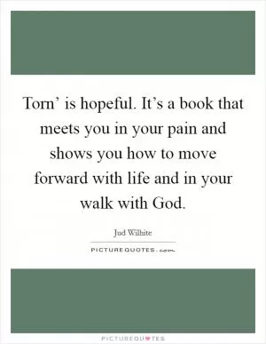 Torn’ is hopeful. It’s a book that meets you in your pain and shows you how to move forward with life and in your walk with God Picture Quote #1