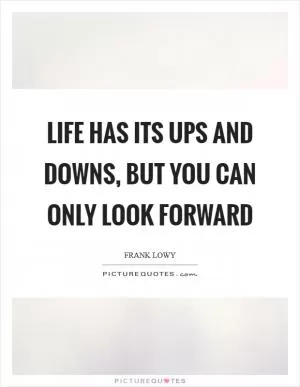 Life has its ups and downs, but you can only look forward Picture Quote #1