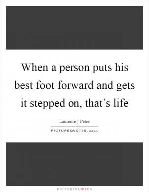 When a person puts his best foot forward and gets it stepped on, that’s life Picture Quote #1