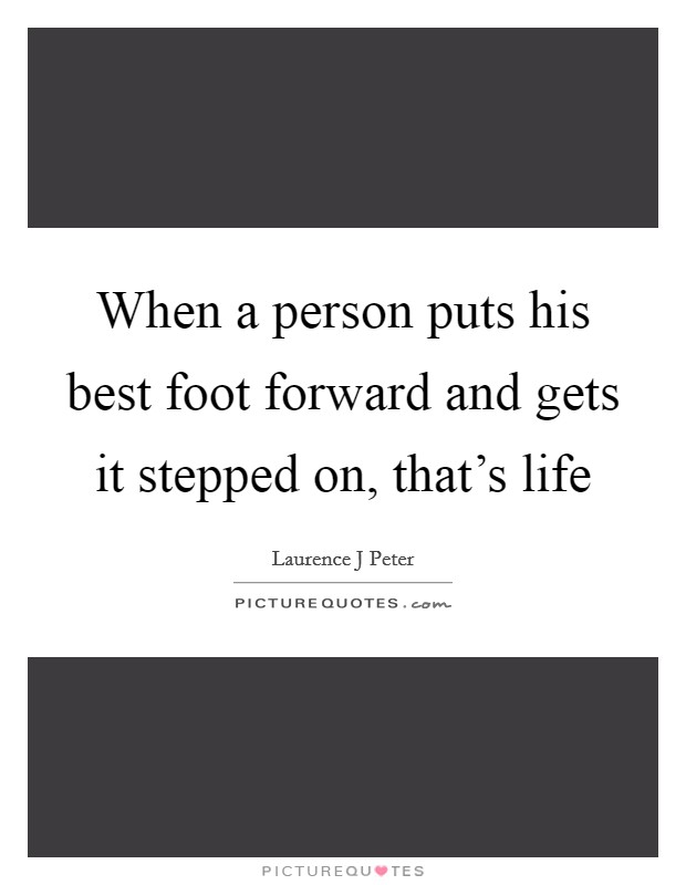 When a person puts his best foot forward and gets it stepped on, that's life Picture Quote #1