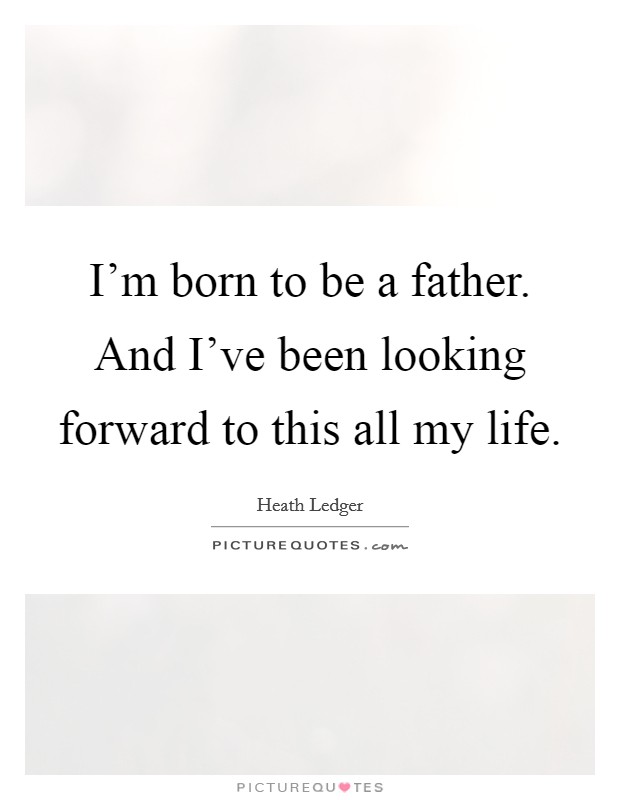 I'm born to be a father. And I've been looking forward to this all my life. Picture Quote #1