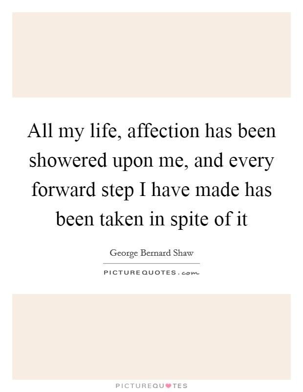All my life, affection has been showered upon me, and every forward step I have made has been taken in spite of it Picture Quote #1