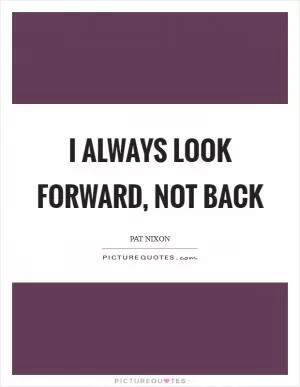 I always look forward, not back Picture Quote #1
