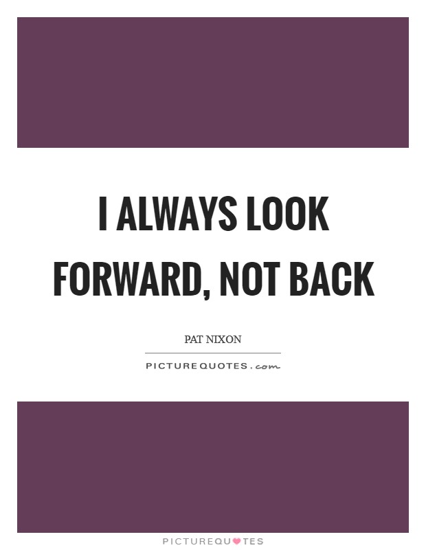 I always look forward, not back Picture Quote #1
