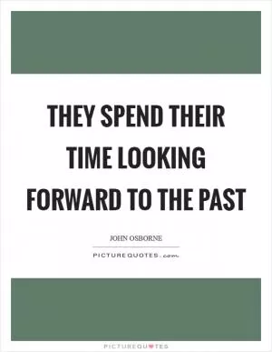 They spend their time looking forward to the past Picture Quote #1