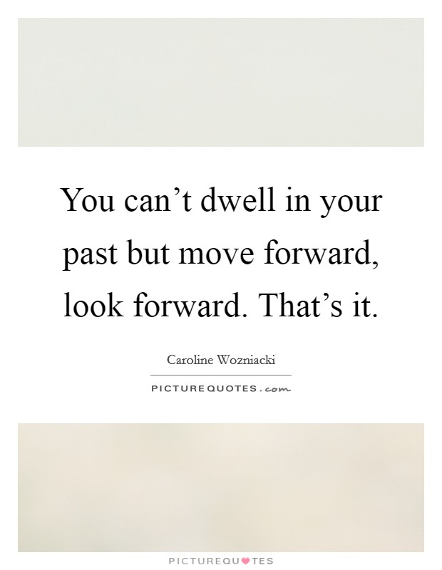 You can't dwell in your past but move forward, look forward. That's it. Picture Quote #1
