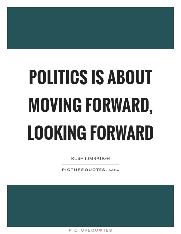Politics is about moving forward, looking forward Picture Quote #1
