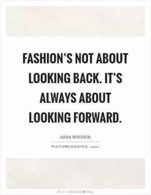 Fashion’s not about looking back. It’s always about looking forward Picture Quote #1