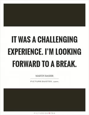 It was a challenging experience. I’m looking forward to a break Picture Quote #1