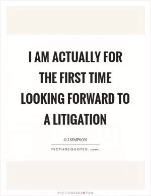 I am actually for the first time looking forward to a litigation Picture Quote #1