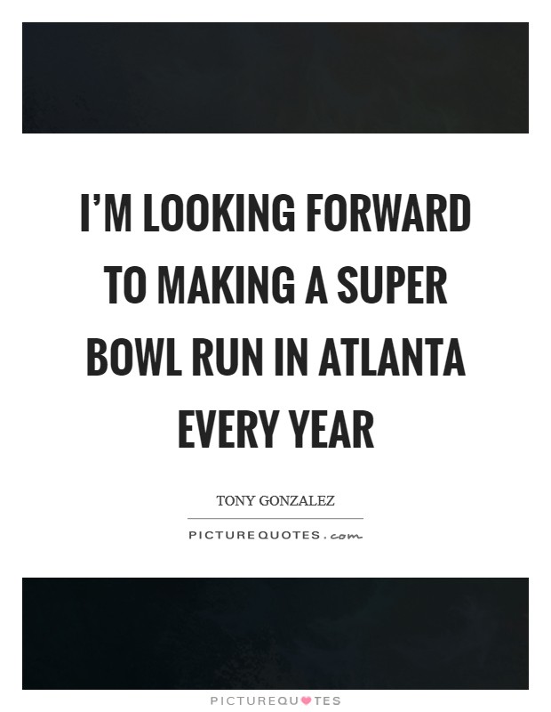 I'm looking forward to making a Super Bowl run in Atlanta every year Picture Quote #1
