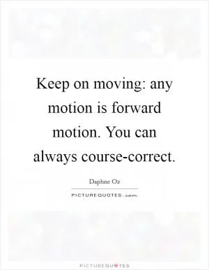 Keep on moving: any motion is forward motion. You can always course-correct Picture Quote #1