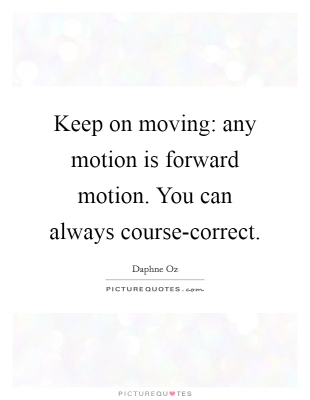 Keep on moving: any motion is forward motion. You can always course-correct. Picture Quote #1