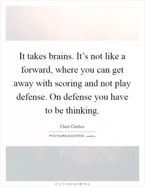 It takes brains. It’s not like a forward, where you can get away with scoring and not play defense. On defense you have to be thinking Picture Quote #1
