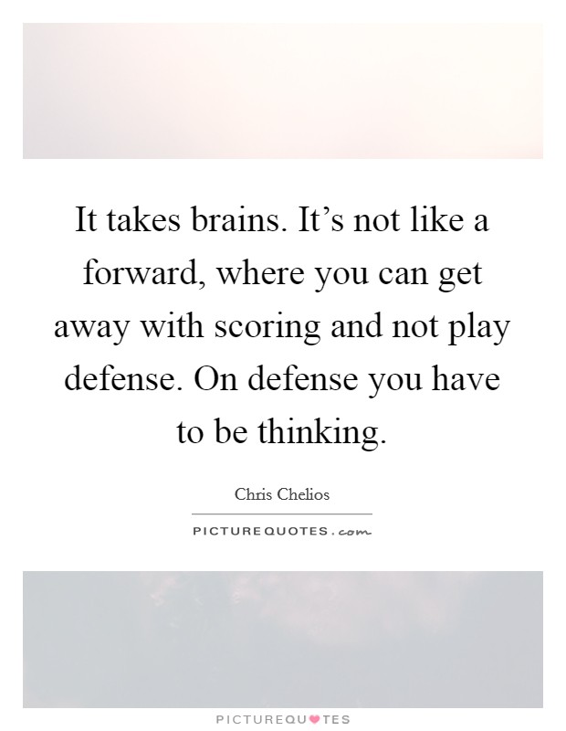 It takes brains. It's not like a forward, where you can get away with scoring and not play defense. On defense you have to be thinking. Picture Quote #1